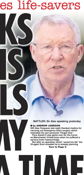  ??  ?? Alex Feguson last night thanked medics for carrying out emergency vrain surgery which extended his own personal "Fergie time" Fans feared it was game over for the iconic ex-Manchester Unied boss when he suffered a serious brain haemorrhag­e. But after an operation which"saved his life" the fit-again Scot revealed he is already planning. BATTLER: Sir Ales speaking yesterday