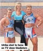  ?? ?? Ulrika shot to fame on TV show Gladiators