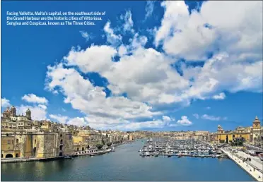  ??  ?? Facing Valletta, Malta’s capital, on the southeast side of the Grand Harbour are the historic cities of Vittoriosa, Senglea and Cospicua, known as The Three Cities.