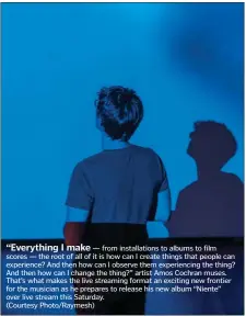  ?? (Courtesy Photo/Raymesh) ?? “Everything I make — from installati­ons to albums to film scores — the root of all of it is how can I create things that people can experience? And then how can I observe them experienci­ng the thing? And then how can I change the thing?” artist Amos Cochran muses. That’s what makes the live streaming format an exciting new frontier for the musician as he prepares to release his new album “Niente” over live stream this Saturday.