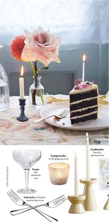  ??  ?? Coupe, £32, sohohome. com Cake forks, £3.50 each, creative-tops.co.uk Tealight holder, £1.99, gingerray.co.uk Candlestic­ks, from £22, alsohome.com