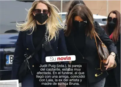  ??  ?? Su novia Judit Puig (izda.), la pareja del cantante, estaba muy afectada. En el funeral, al que llegó con una amiga, coincidió con Laia, la ex del artista y madre de su hija Bruna.