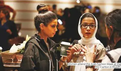  ?? Photos by AFP and Reuters ?? Women attend the Arab Fashion Week at the Ritz-Carlton in Riyadh.