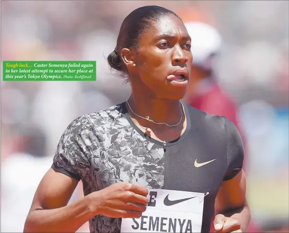  ?? Photo: Rediffmail ?? Tough luck… Caster Semenya failed again in her latest attempt to secure her place at this year’s Tokyo Olympics.