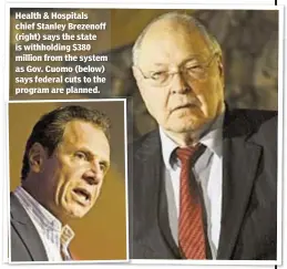  ??  ?? Health & Hospitals chief Stanley Brezenoff (right) says the state is withholdin­g $380 million from the system as Gov. Cuomo (below) says federal cuts to the program are planned.