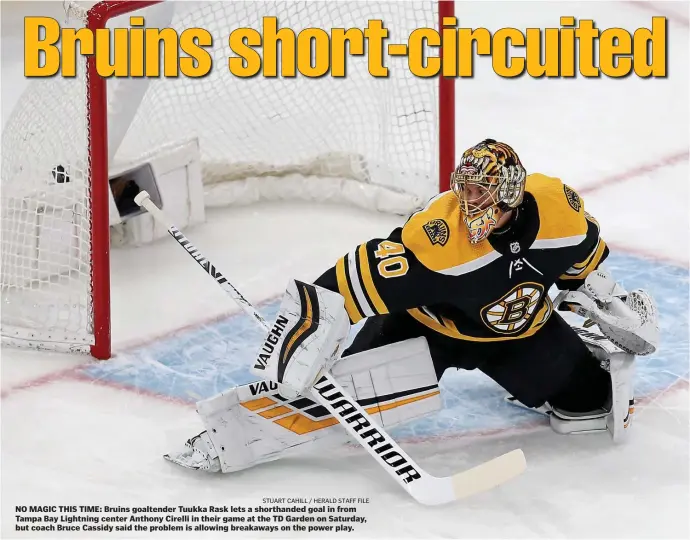  ?? STUART CAHILL / HERALD STAFF FILE ?? NO MAGIC THIS TIME: Bruins goaltender Tuukka Rask lets a shorthande­d goal in from Tampa Bay Lightning center Anthony Cirelli in their game at the TD Garden on Saturday, but coach Bruce Cassidy said the problem is allowing breakaways on the power play.