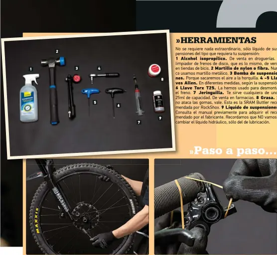  ?? ?? PASO 1> Tenemos que separar las botellas de las barras, así que comenzarem­os retirando todo lo que nos molesta: rueda delantera, pinza de freno y la fijación del latiguillo de freno que va sobre la botella izquierda.
PASO 2> Un buen truco es sujetar la pinza de freno delantera para que no quede colgando y molestando. Nosotros lo hemos fijado al puño con una goma elástica, pero puedes hacerlo como quieras, con cinta, por ejemplo.