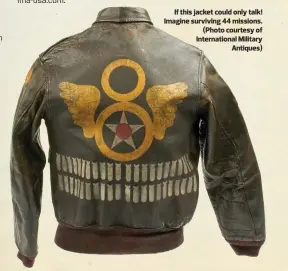  ??  ?? If this jacket could only talk! Imagine surviving 44 missions. (Photo courtesy of Internatio­nal Military Antiques)