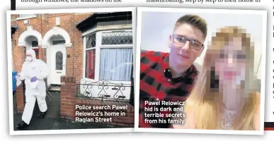  ??  ?? Police search Pawel Relowicz’s home in Raglan Street
Pawel Relowicz hid is dark and terrible secrets from his family