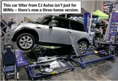  ??  ?? This car tilter from CJ Autos isn’t just for MINIS – there’s now a three-tonne version.