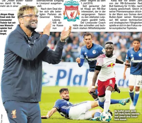  ??  ?? Jürgen Klopp freut sich: Der Liverpoole­r Trainer hat seinen Wunschspie­ler fest an der Angel. Ihr haltet mich nicht auf! Naby Keita stürmte hier gleich drei Schalkern davon.