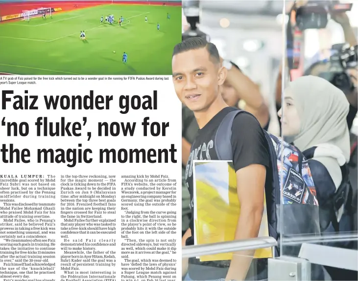  ?? — Bernama photo ?? A TV grab of Faiz poised for the free kick which turned out to be a wonder goal in the running for FIFA Puskas Award during last year’s Super League match. Mohd Faiz with his wife (right) at KLIA before departure for FIFA Puskas Award in Zurich.