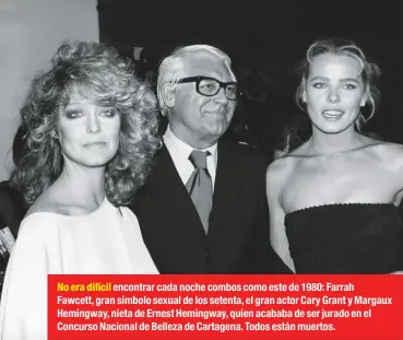  ??  ?? No era difícil encontrar cada noche combos como este de 1980: Farrah
Fawcett, gran símbolo sexual de los setenta, el gran actor Cary Grant y Margaux Hemingway, nieta de Ernest Hemingway, quien acababa de ser jurado en el Concurso Nacional de Belleza...