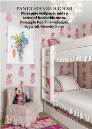  ??  ?? PANDORA’S BEDROOM
Pineapple wallpaper adds a sense of fun in this room. Pineapple Red/pink wallpaper, £93 a roll, Barneby Gates