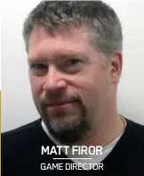  ??  ?? MATT FIROR GAME DIRECTOR