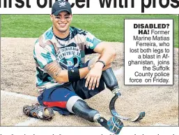  ??  ?? DISABLED? HA! Former Marine Matias Ferreira, who lost both legs to a blast in Afghanista­n, joins the Suffolk County police force on Friday.
