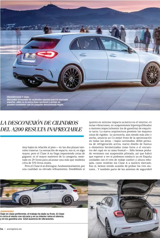  ??  ?? PROGRESSIV­E Y AMG Mercedes prescinde de acabados básicos para el mercado español. AMG es la única línea opcional y ambas se pueden completar con un paquete denominado Nigth. ¡SHHHHHHH! Viaje en clase preferente, el trabajo ha dado su fruto. El Clase A corta el viento con eÿ cacia y en su interior reina el silencio, y en los gasolina una total ausencia de vibracione­s.