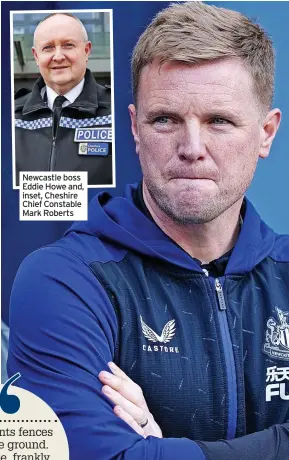  ?? ?? Newcastle boss Eddie Howe and, inset, Cheshire Chief Constable Mark Roberts