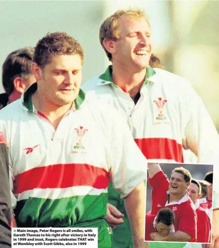  ??  ?? > Main image, Peter Rogers is all smiles, with Gareth Thomas to his right after victory in Italy in 1999 and inset, Rogers celebrates THAT win at Wembley with Scott Gibbs, also in 1999