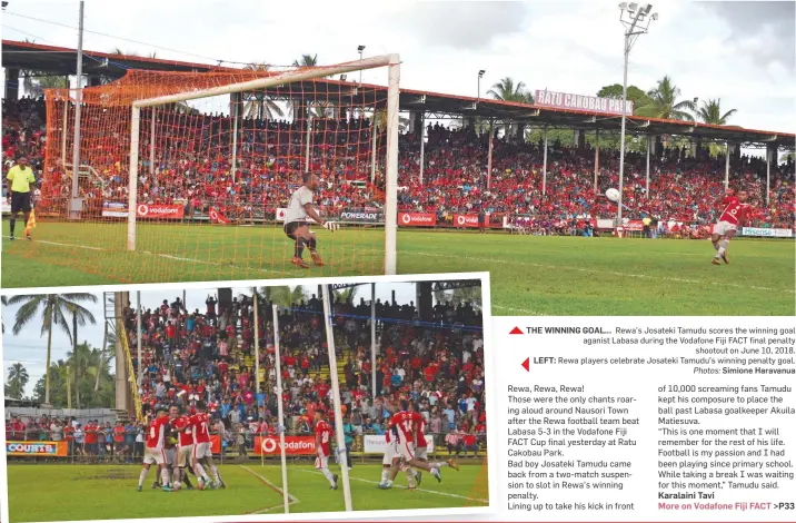  ?? Photos: Simione Haravanua ?? THE WINNING GOAL... Rewa’s Josateki Tamudu scores the winning goal aganist Labasa during the Vodafone Fiji FACT final penalty shootout on June 10, 2018.
LEFT: Rewa players celebrate Josateki Tamudu’s winning penalty goal.