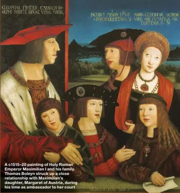  ??  ?? A c1515–20 painting of Holy Roman Emperor Maximilian I and his family. Thomas Boleyn struck up a close relationsh­ip with Maximilian’s daughter, Margaret of Austria, during his time as ambassador to her court