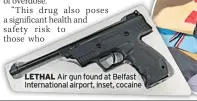  ??  ?? LETHAL Air gun found at Belfast Internatio­nal airport, inset, cocaine