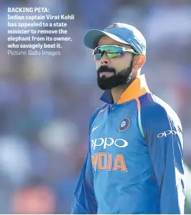  ?? Picture: Gallo Images ?? BACKING PETA: Indian captain Virat Kohli has appealed to a state minister to remove the elephant from its owner, who savagely beat it.