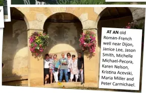  ??  ?? AT AN old Roman-French well near Dijon, Janice Lee, Jason Smith, Michelle Michael-Pecora, Karen Nelson, Kristina Acevski, Maria Miller and Peter Carmichael.