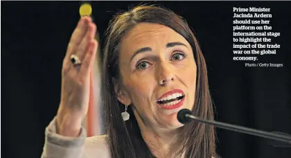  ?? Photo / Getty Images ?? Prime Minister Jacinda Ardern should use her platform on the internatio­nal stage to highlight the impact of the trade war on the global economy.