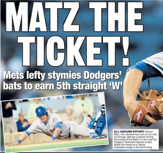  ??  ?? ALL-AROUND EFFORT: Steven Matz, who allowed two runs on six over six innings, delivers a pitcher during first inning of the Mets’ 4-2 win over the Dodgers. Asdrubal Cabrera (inset) slides into home on a Yoenis Cespedes single in the third inning.