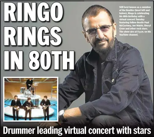  ?? AP ?? Still best known as a member of the Beatles (inset left and below), Ringo is celebratin­g his 80th birthday with a virtual concert Tuesday featuring fellow Beatle Paul McCartney, Joe Walsh, Sheryl Crow and other rock stars. The show airs at 8 p.m. on his YouTube channel.