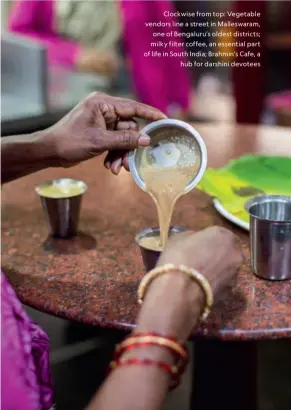  ??  ?? Clockwise from top: Vegetable vendors line a street in Malleswara­m, one of Bengaluru’s oldest districts; milky filter coffee, an essential part of life in South India; Brahmin’s Cafe, a hub for darshini devotees