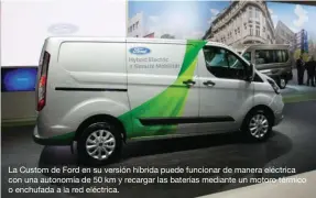  ??  ?? La Custom de Ford en su versión híbrida puede funcionar de manera eléctrica con una autonomía de 50 km y recargar las baterías mediante un motoro térmico o enchufada a la red eléctrica.