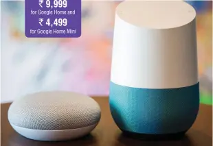  ??  ?? Price:
` 9,999 for Google Home and ` 4,499 for Google Home Mini