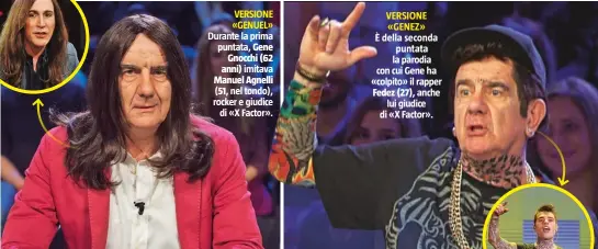  ??  ?? VERSIONE «GENUEL» Durante la prima puntata, Gene Gnocchi (62 anni) imitava Manuel Agnelli
( 51, nel tondo), rocker e giudice di «X Factor». VERSIONE «GENEZ» È della seconda puntata la parodia con cui Gene ha «colpito» il rapper Fedez (27), anche lui...