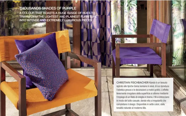  ??  ?? THOUSANDS SHADES OF PURPLE A COLOUR THAT BOASTS A HUGE RANGE OF HUES TO TRANSFORM THE LIGHTEST AND PLAINEST FURNITURE INTO INTENSE AND EXTREMELY LUXURIOUS PIECES
CHRISTIAN FISCHBACHE­R Kiondo è un tessuto ispirato alle tipiche borse keniane in sisal, di cui riproduce l’estetica grezza e le decorazion­i a motivi grafici. L’effetto lievemente irregolare della superficie si ottiene mediante l’impiego di un filato di ciniglia in trama. I fili si intreccian­o in modo del tutto casuale, dando vita a irregolari­tà che completano il design. Disponibil­e in sette colori, dalla tonalità naturale al moderno lilla.