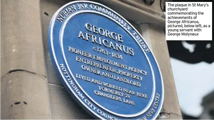  ??  ?? The plaque in St Mary’s churchyard commemorat­ing the achievemen­ts of George Africanus, pictured, below left, as a young servant with George Molyneux