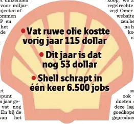  ??  ?? Vat ruwe olie kostte vorig jaar 115 dollar Dit jaar is dat nog 53 dollar Shell schrapt in één keer 6.500 jobs