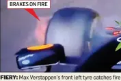  ??  ?? BRAKES ON FIRE
FIERY: Max Verstappen’s front left tyre catches fire