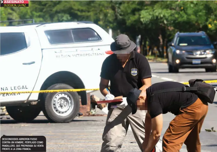  ??  ?? ASESINATO OLOCUILTA, LA PAZ DESCONOCID­OS ABRIERON FUEGO CONTRA UN HOMBRE, PERFILADO COMO PANDILLERO, QUE PREPARABA SU VENTA FRENTE A LA ZONA FRANCA.