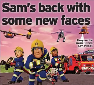  ?? ?? Always on the scene: Fireman Sam and pals
Everyone’s favourite fireman is returning to TV screens