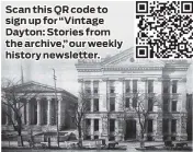  ?? ?? Scan this QR code to sign up for “Vintage Dayton: Stories from the archive,” our weekly history newsletter.