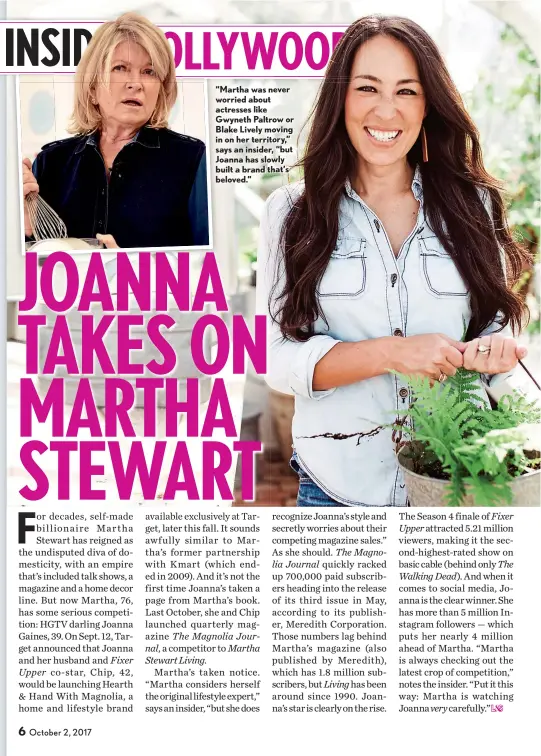  ??  ?? “Martha was never worried about actresses like Gwyneth Paltrow or Blake Lively moving in on her territory,” says an insider, “but Joanna has slowly built a brand that’s beloved.”