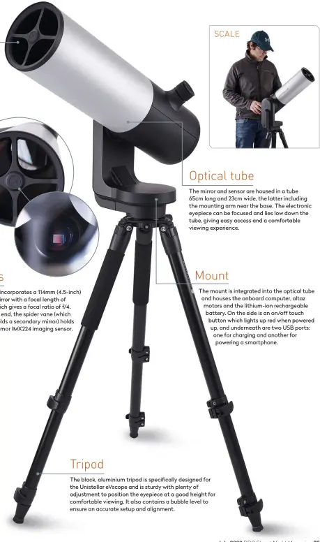  ??  ?? The black, aluminium tripod is specifical­ly designed for the Unistellar eVscope and is sturdy with plenty of adjustment to position the eyepiece at a good height for comfortabl­e viewing. It also contains a bubble level to ensure an accurate setup and alignment.