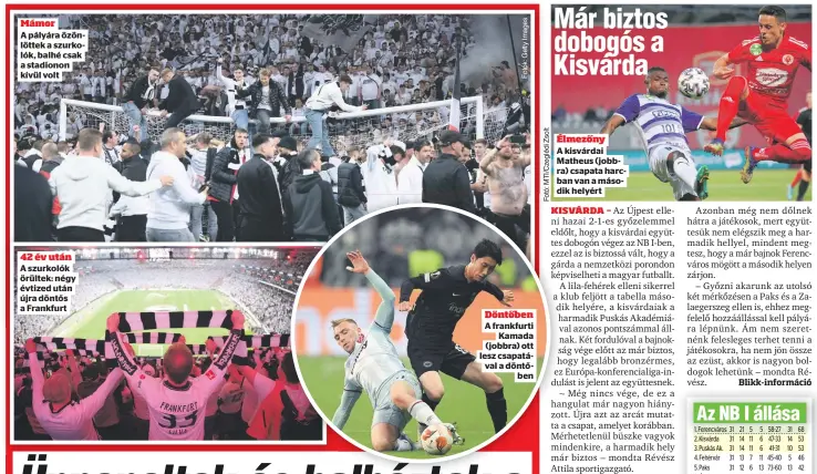  ?? ?? Mámor
A pályára özönlöttek a szurkolók, balhé csak a stadionon kívül volt 42 év után A szurkolók örültek: négy évtized után újra döntős a Frankfurt
Döntőben A frankfurti
Kamada
a döntőben Élmezőny
A kisvárdai Matheus (jobbra) csapata harcban van a második helyért