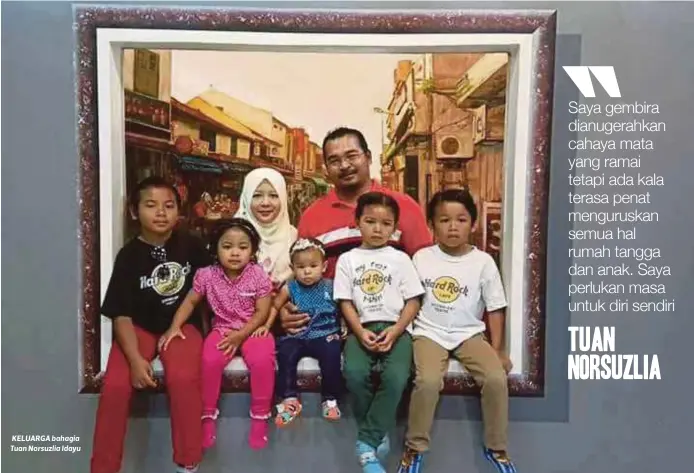  ??  ?? KELUARGA bahagia Tuan Norsuzlia Idayu Saya gembira dianugerah­kan cahaya mata yang ramai tetapi ada kala terasa penat menguruska­n semua hal rumah tangga dan anak. Saya perlukan masa untuk diri sendiri