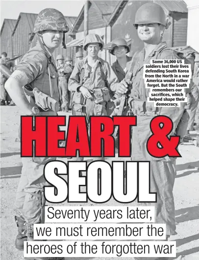  ??  ?? Some 36,000 US soldiers lost their lives defending South Korea from the North in a war America would rather forget. But the South remembers our sacrifices, which helped shape their democracy.