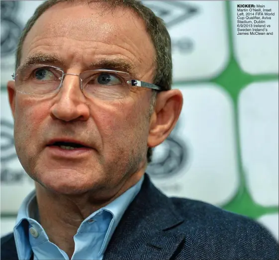  ??  ?? KicKer: Main Martin O’Neill, Inset Left, 2014 FIFA World Cup nualifier, Aviva Stadium, Dublin 6L9L2013 Ireland vs Sweden Ireland’s James McClean and