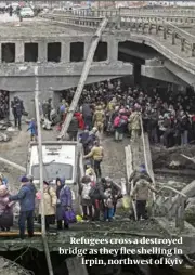 ?? ?? Refugees cross a destroyed bridge as they flee shelling in Irpin, northwest of Kyiv