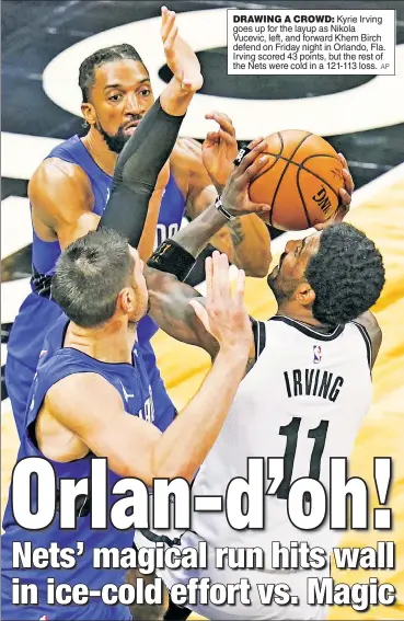  ?? AP ?? DRAWING A CROWD: Kyrie Irving goes up for the layup as Nikola Vucevic, left, and forward Khem Birch defend on Friday night in Orlando, Fla. Irving scored 43 points, but the rest of the Nets were cold in a 121-113 loss.